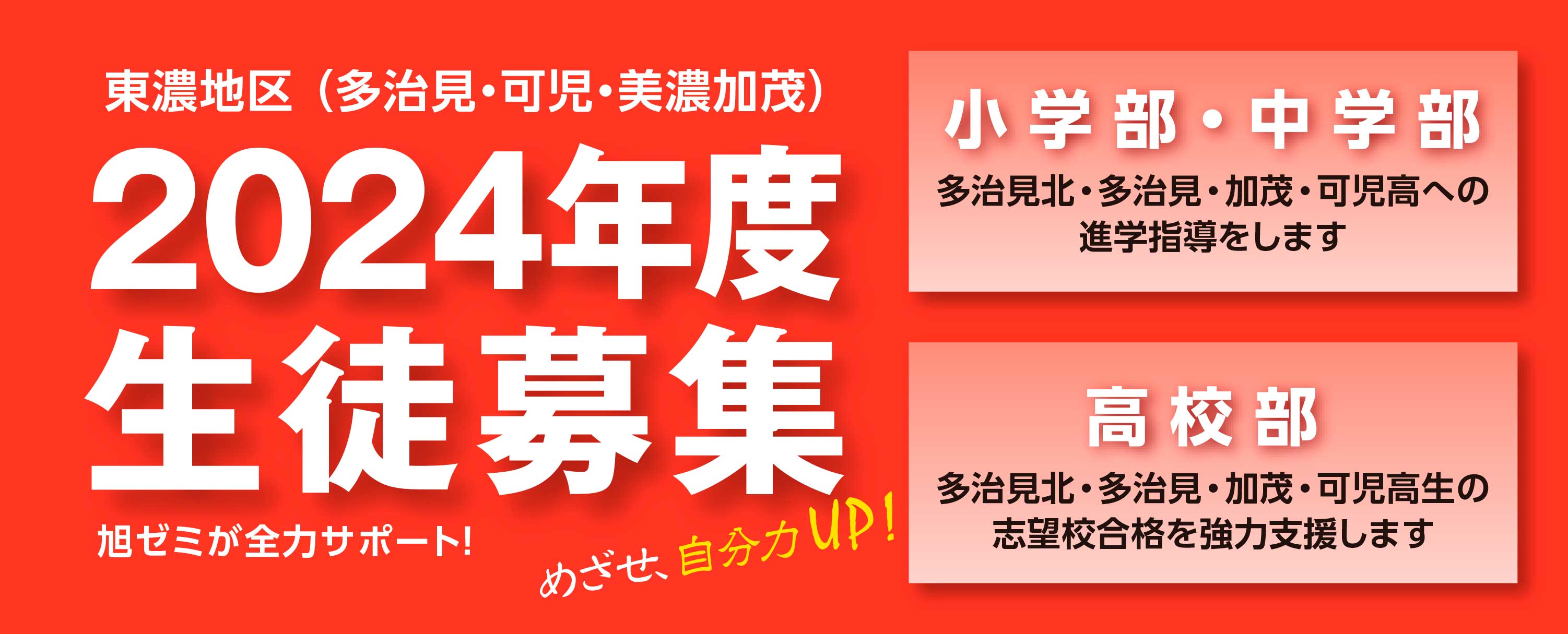 東濃学区 （多治見・可児・美濃加茂） 2019年度 生徒募集 旭ゼミが全力サポート、めざせ自分力アップ！ 小学部・中学部：多治見北・多治見・加茂・可児高への進学指導をします。高校部：多治見北・多治見・加茂・可児高生の志望校合格を強力支援します