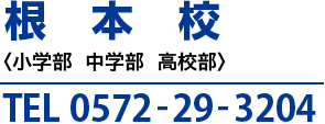 根本校〈小学部  中学部  高校部〉TEL 0572-29-3204